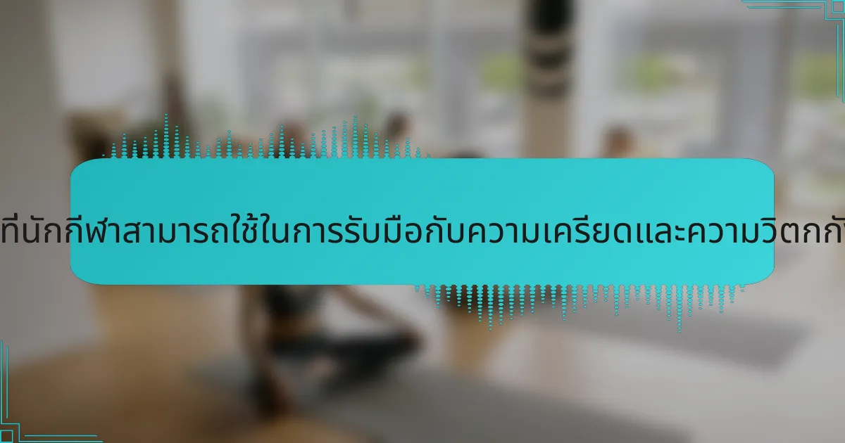 กลยุทธ์ทั่วไปที่นักกีฬาสามารถใช้ในการรับมือกับความเครียดและความวิตกกังวลคืออะไร?