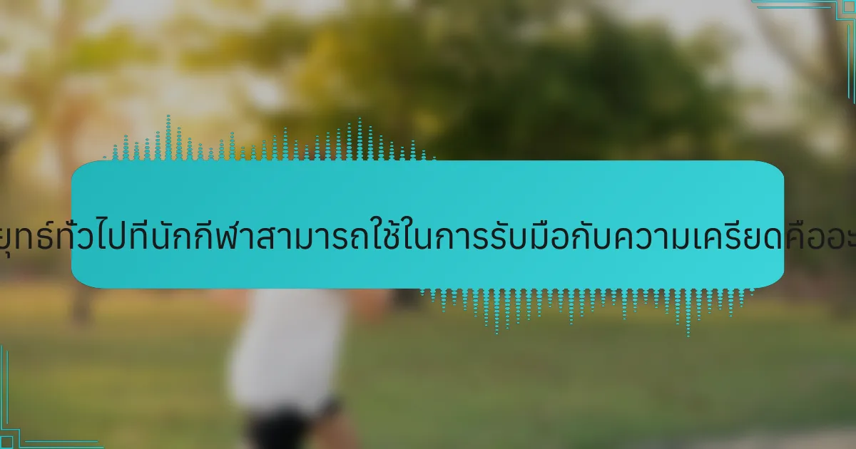 กลยุทธ์ทั่วไปที่นักกีฬาสามารถใช้ในการรับมือกับความเครียดคืออะไร?