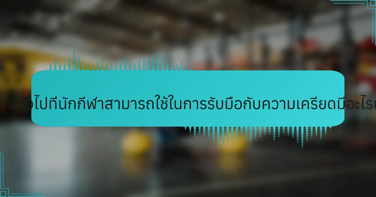 กลยุทธ์ทั่วไปที่นักกีฬาสามารถใช้ในการรับมือกับความเครียดมีอะไรบ้าง?
