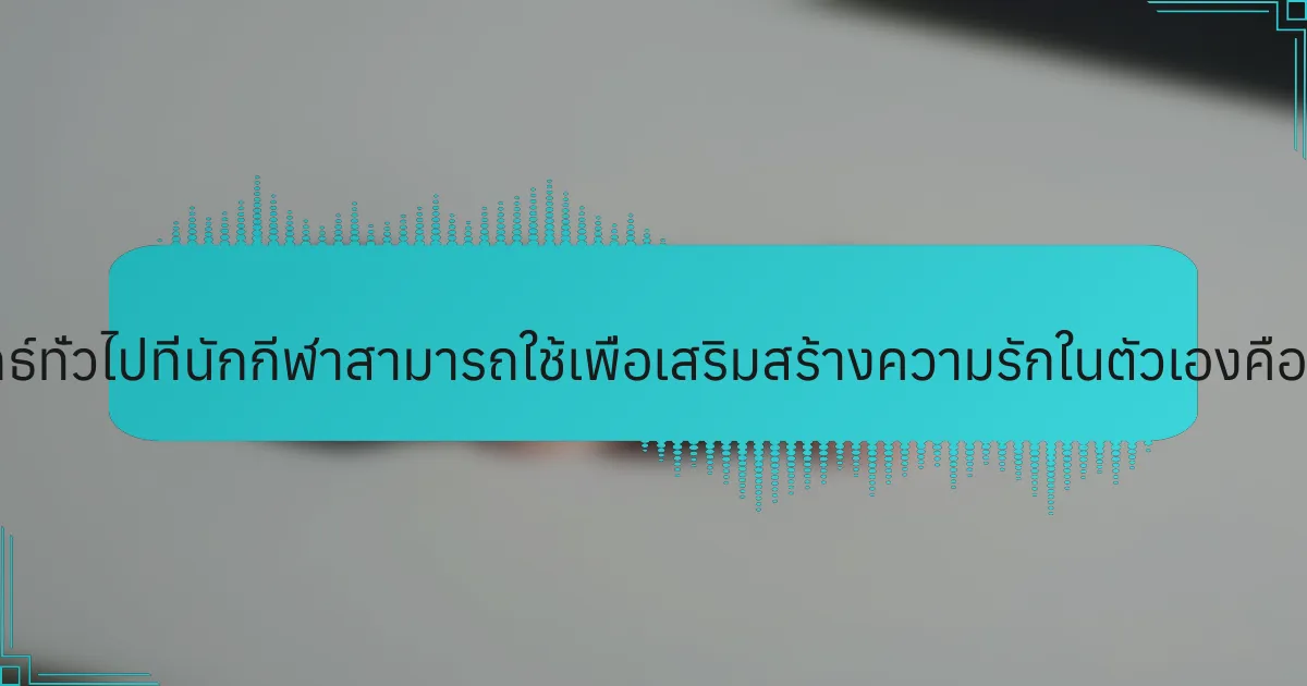 กลยุทธ์ทั่วไปที่นักกีฬาสามารถใช้เพื่อเสริมสร้างความรักในตัวเองคืออะไร?