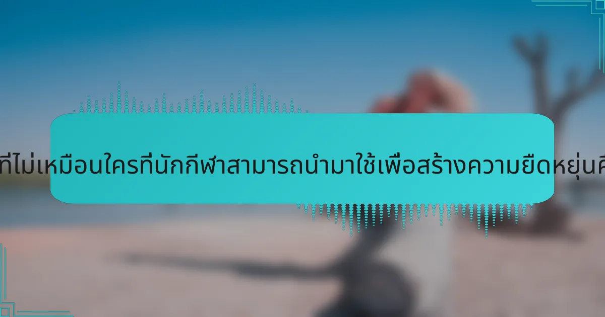 กลยุทธ์ที่ไม่เหมือนใครที่นักกีฬาสามารถนำมาใช้เพื่อสร้างความยืดหยุ่นคืออะไร?