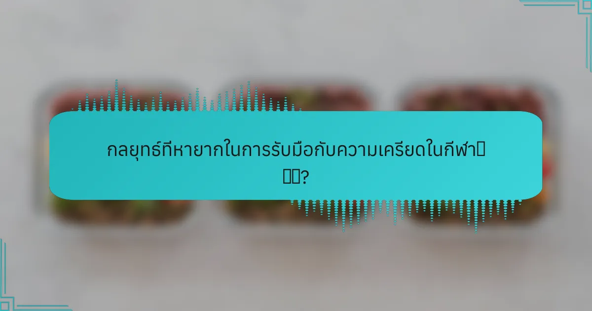 กลยุทธ์ที่หายากในการรับมือกับความเครียดในกีฬา有哪些?