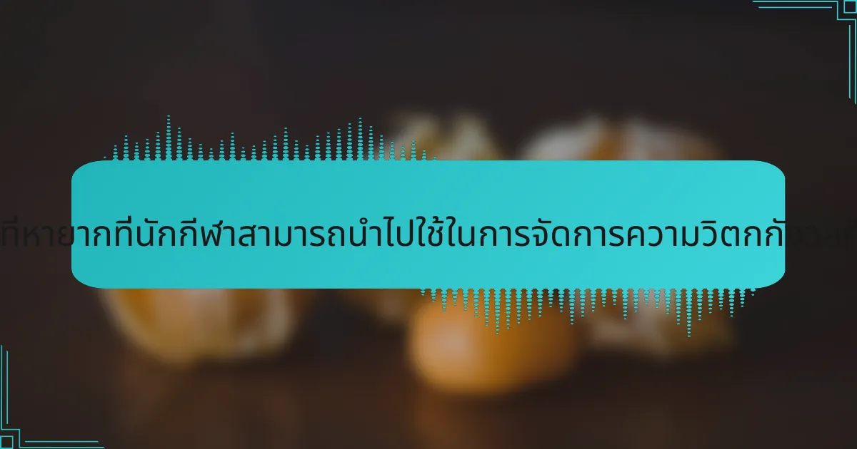 กลยุทธ์ที่หายากที่นักกีฬาสามารถนำไปใช้ในการจัดการความวิตกกังวลคืออะไร?