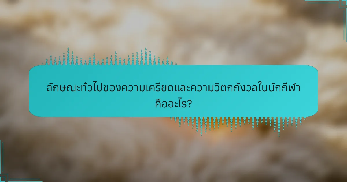 ลักษณะทั่วไปของความเครียดและความวิตกกังวลในนักกีฬา คืออะไร?