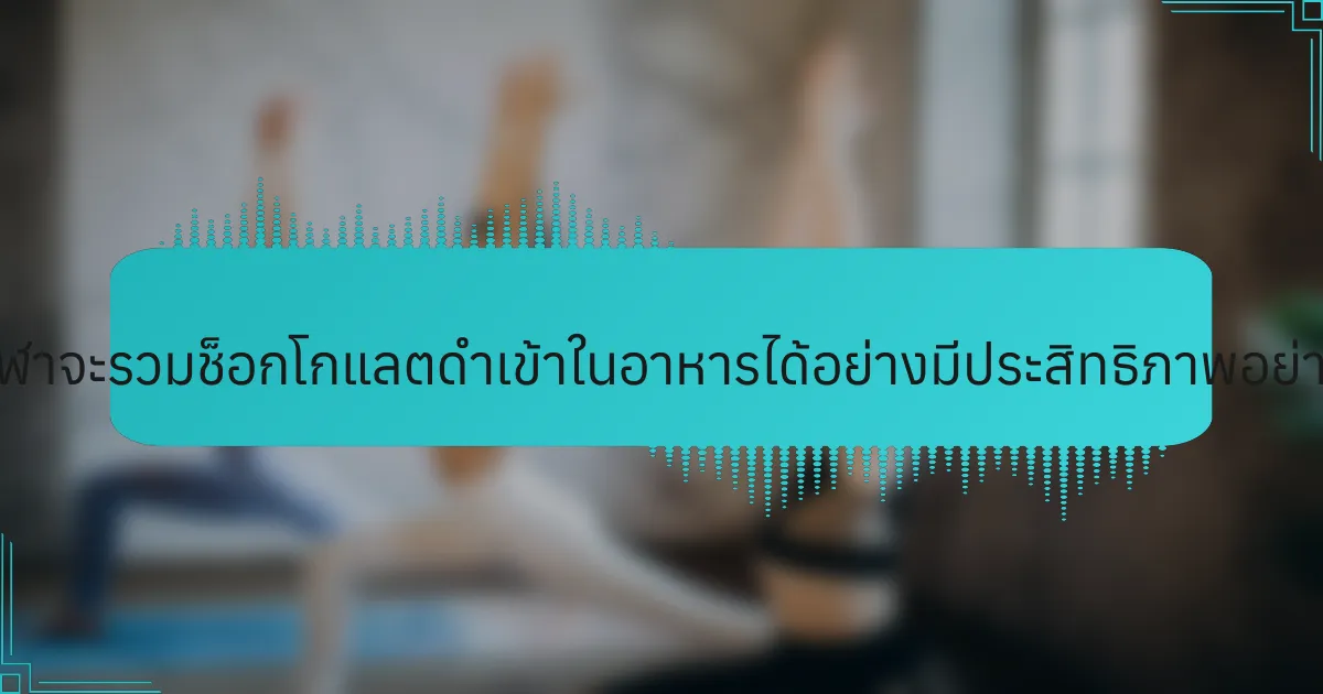 นักกีฬาจะรวมช็อกโกแลตดำเข้าในอาหารได้อย่างมีประสิทธิภาพอย่างไร?