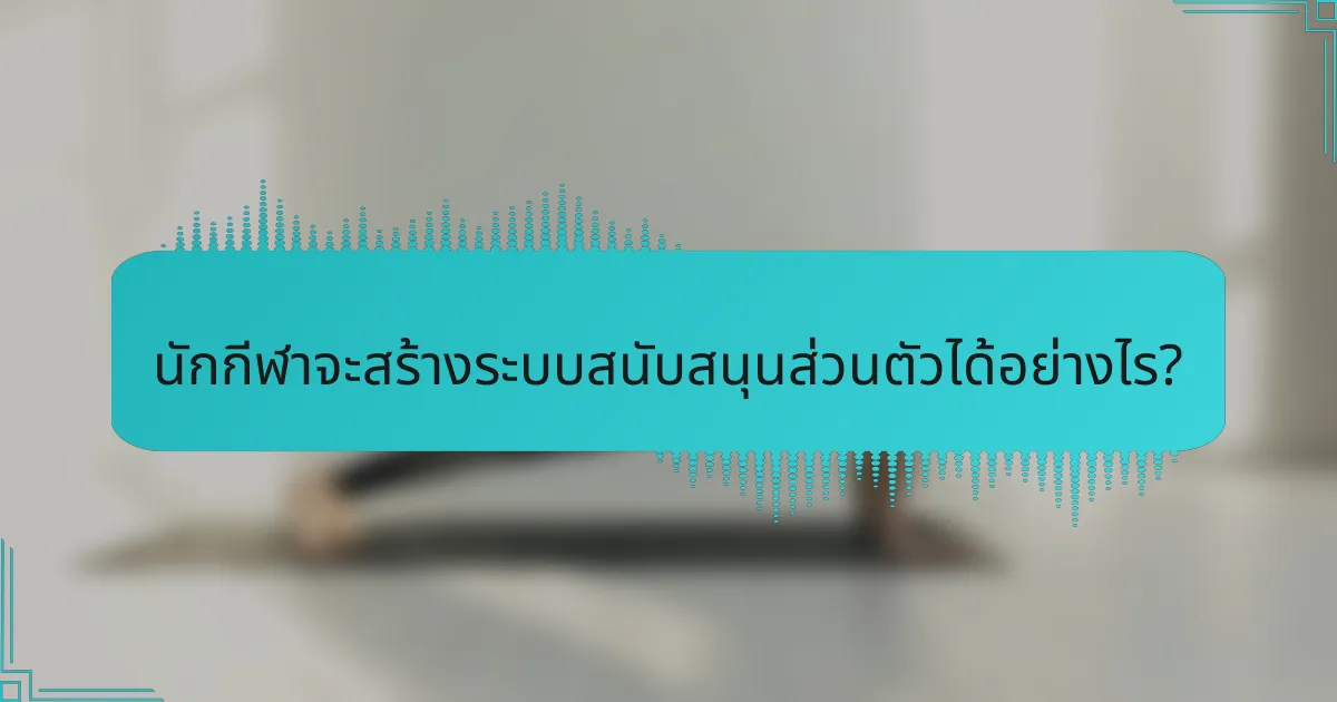 นักกีฬาจะสร้างระบบสนับสนุนส่วนตัวได้อย่างไร?