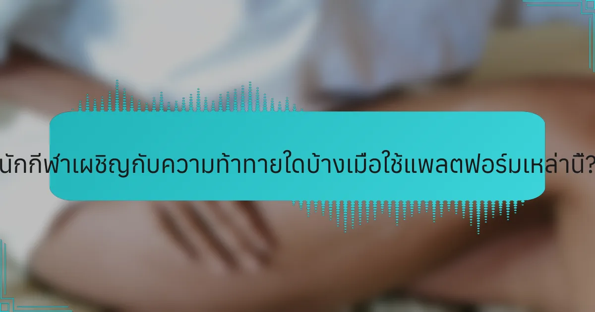 นักกีฬาเผชิญกับความท้าทายใดบ้างเมื่อใช้แพลตฟอร์มเหล่านี้?