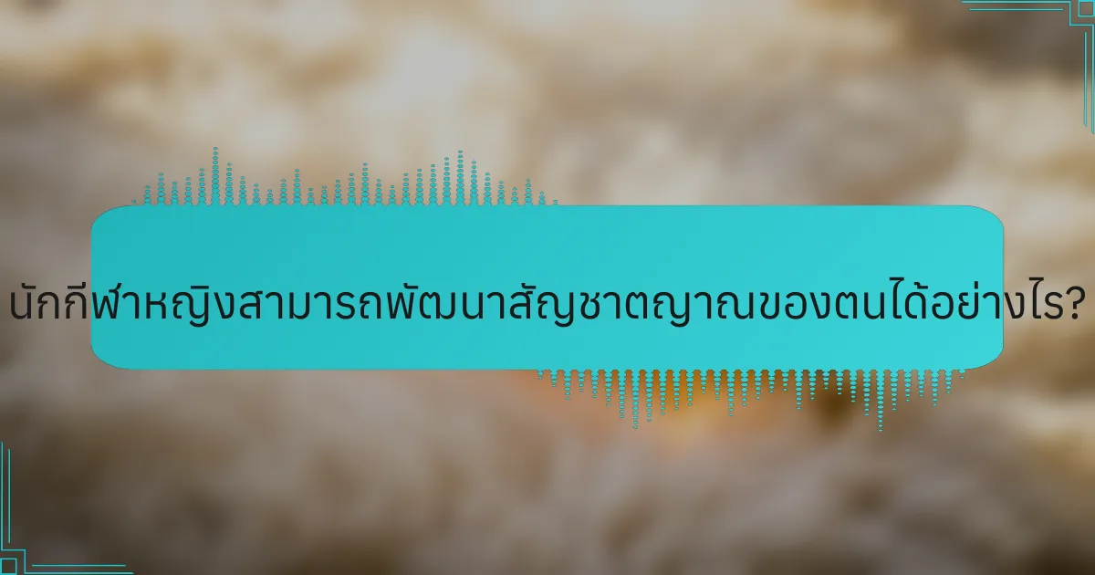 นักกีฬาหญิงสามารถพัฒนาสัญชาตญาณของตนได้อย่างไร?