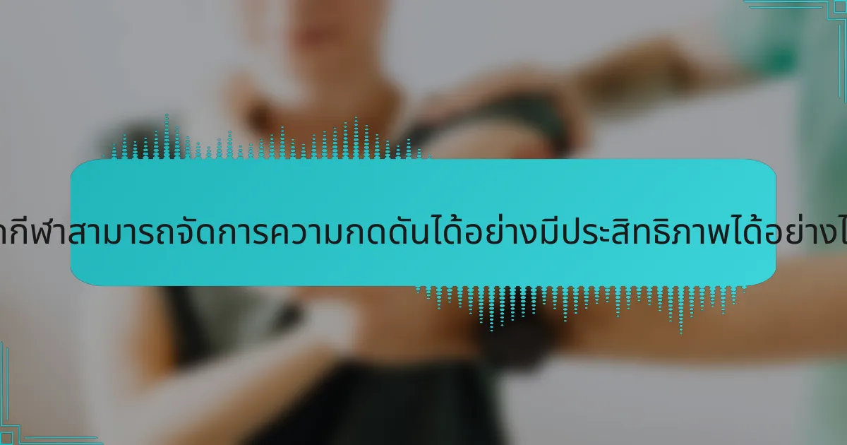 นักกีฬาสามารถจัดการความกดดันได้อย่างมีประสิทธิภาพได้อย่างไร?