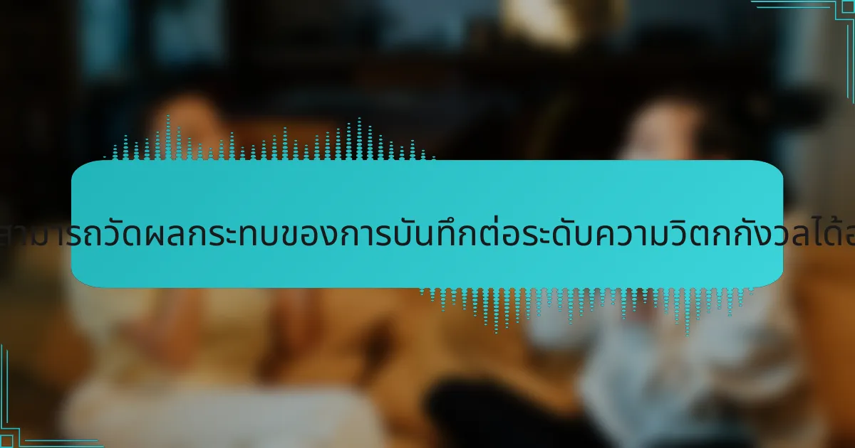 นักกีฬาสามารถวัดผลกระทบของการบันทึกต่อระดับความวิตกกังวลได้อย่างไร?