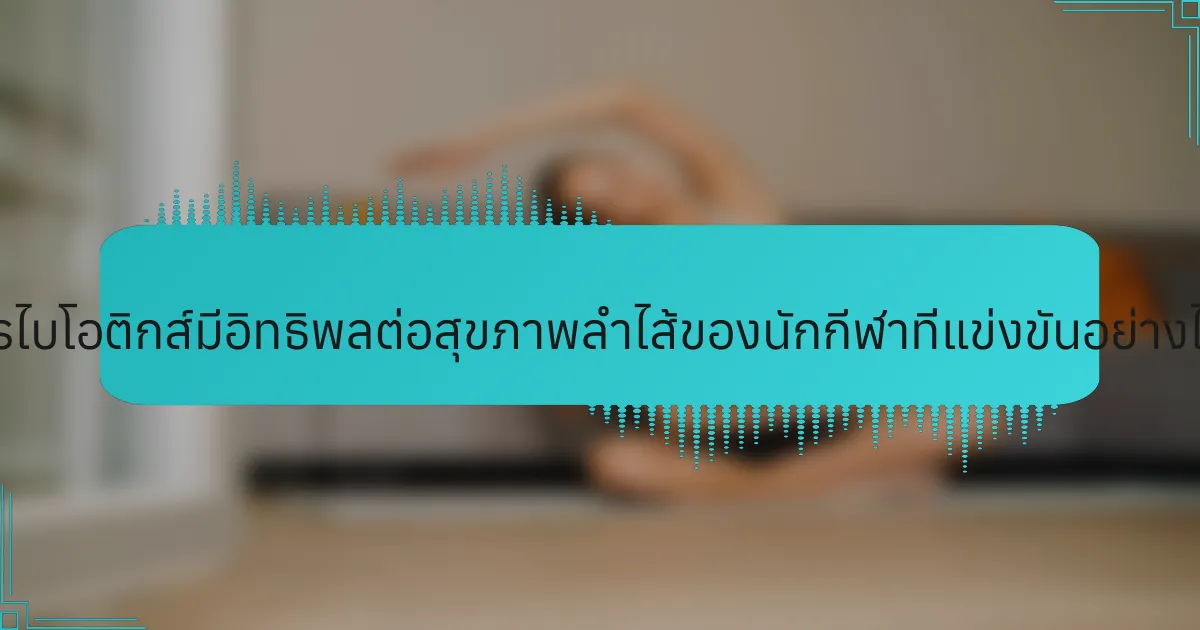 โปรไบโอติกส์มีอิทธิพลต่อสุขภาพลำไส้ของนักกีฬาที่แข่งขันอย่างไร?