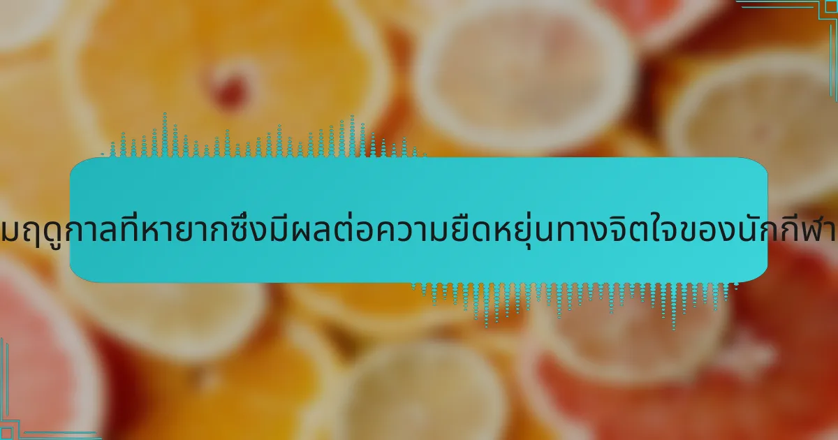 ปัจจัยตามฤดูกาลที่หายากซึ่งมีผลต่อความยืดหยุ่นทางจิตใจของนักกีฬาคืออะไร?