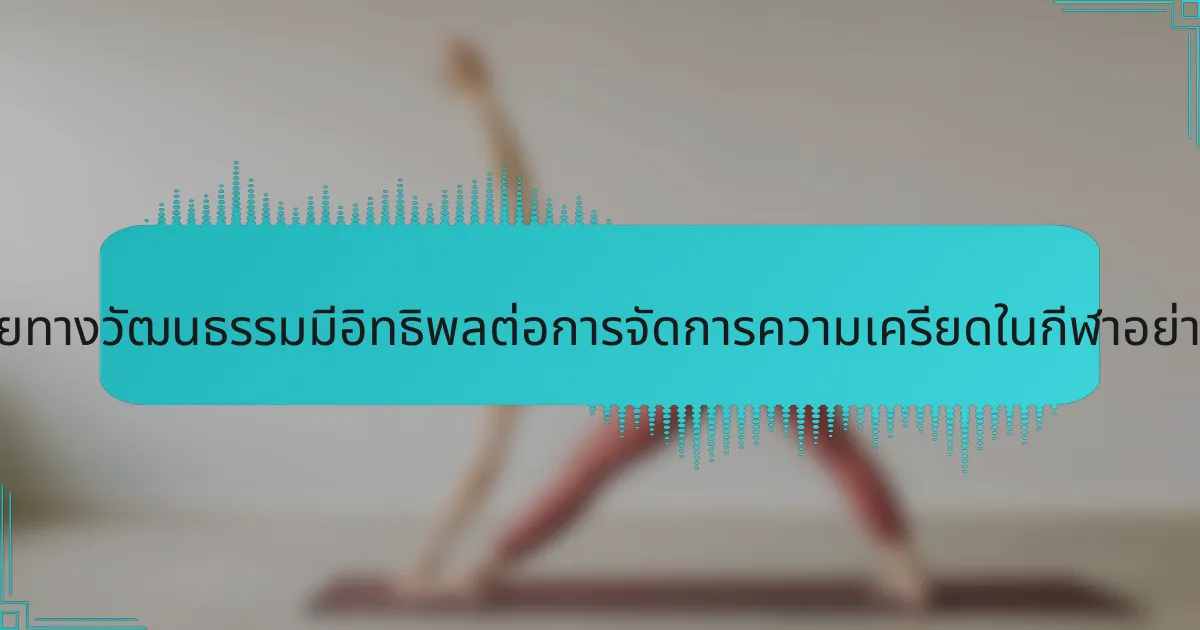 ปัจจัยทางวัฒนธรรมมีอิทธิพลต่อการจัดการความเครียดในกีฬาอย่างไร?