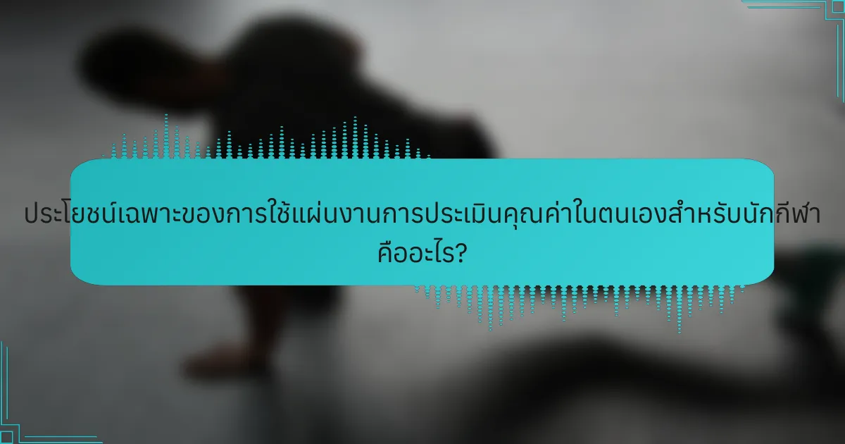 ประโยชน์เฉพาะของการใช้แผ่นงานการประเมินคุณค่าในตนเองสำหรับนักกีฬา คืออะไร?