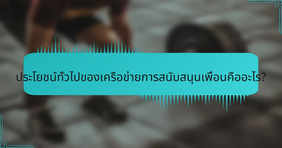 ประโยชน์ทั่วไปของเครือข่ายการสนับสนุนเพื่อนคืออะไร?