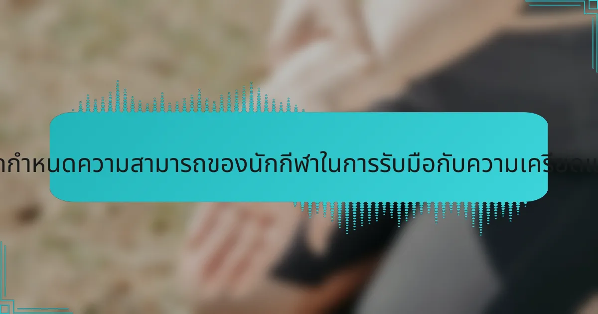 ประสบการณ์ในวัยเด็กสามารถกำหนดความสามารถของนักกีฬาในการรับมือกับความเครียดและความวิตกกังวลได้อย่างไร?