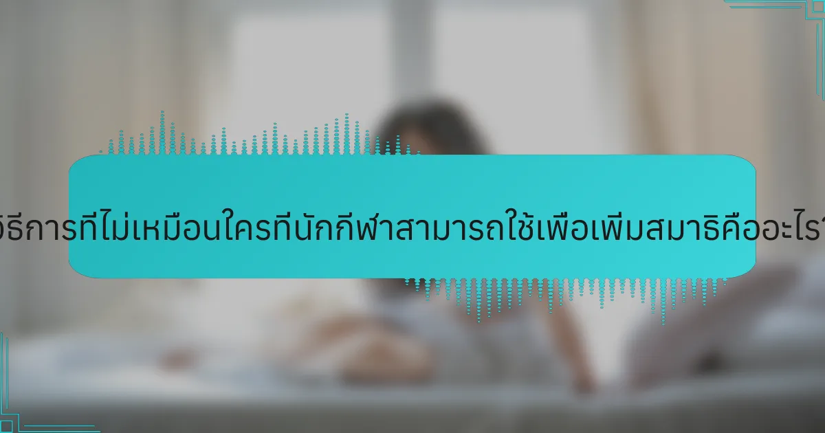 วิธีการที่ไม่เหมือนใครที่นักกีฬาสามารถใช้เพื่อเพิ่มสมาธิคืออะไร?