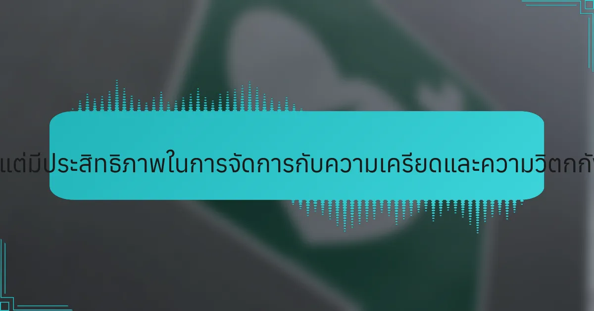 วิธีการที่หายากแต่มีประสิทธิภาพในการจัดการกับความเครียดและความวิตกกังวลมีอะไรบ้าง?